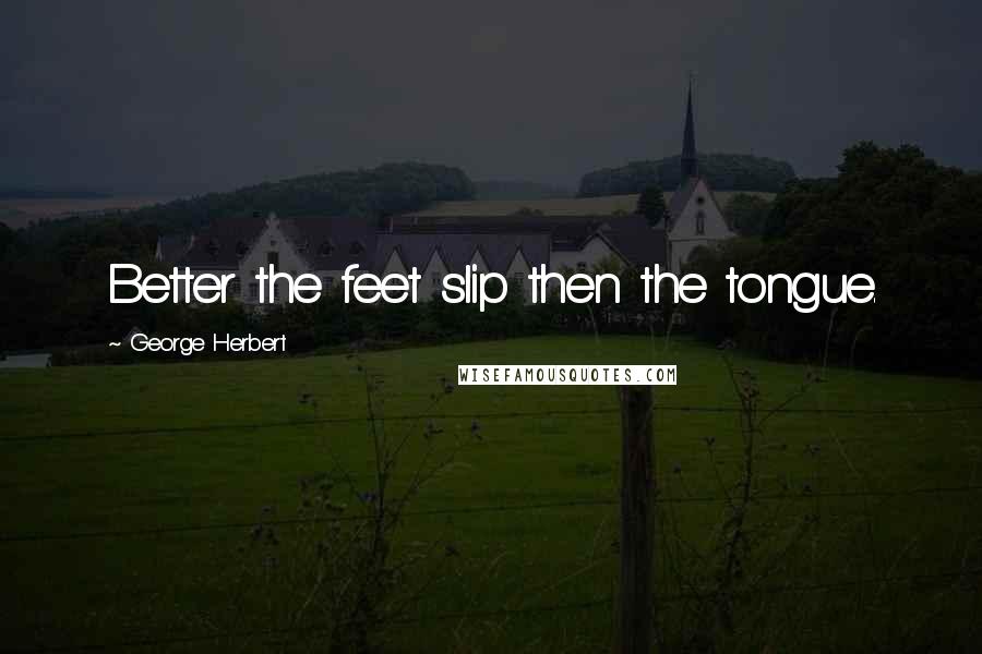 George Herbert quotes: Better the feet slip then the tongue.