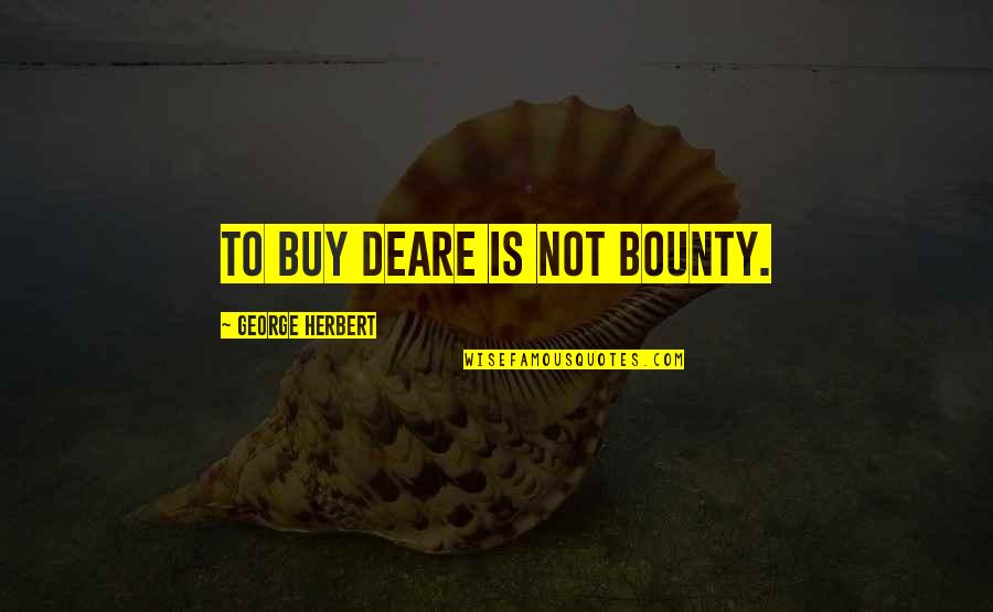 George Herbert Quotes By George Herbert: To buy deare is not bounty.