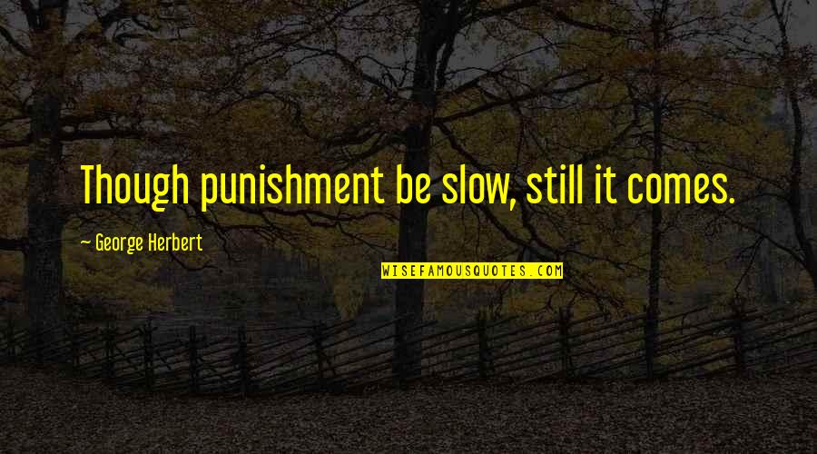 George Herbert Quotes By George Herbert: Though punishment be slow, still it comes.