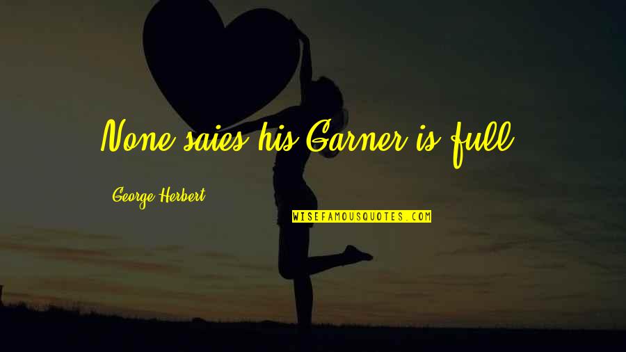 George Herbert Quotes By George Herbert: None saies his Garner is full.