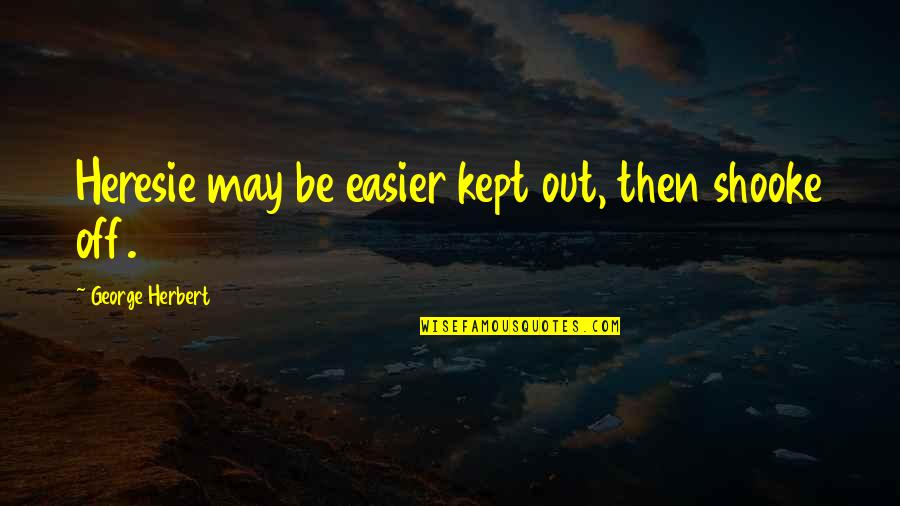 George Herbert Quotes By George Herbert: Heresie may be easier kept out, then shooke