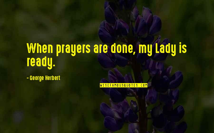 George Herbert Quotes By George Herbert: When prayers are done, my Lady is ready.