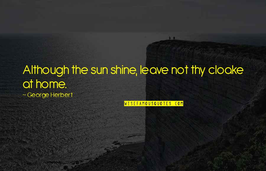 George Herbert Quotes By George Herbert: Although the sun shine, leave not thy cloake