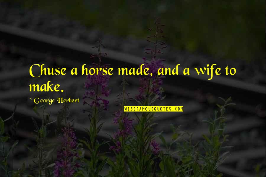 George Herbert Quotes By George Herbert: Chuse a horse made, and a wife to