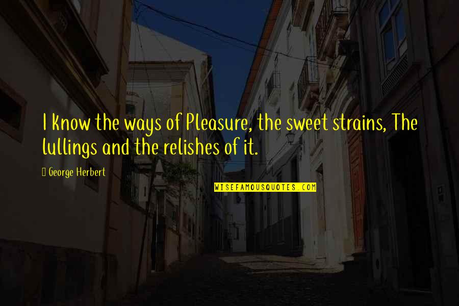 George Herbert Quotes By George Herbert: I know the ways of Pleasure, the sweet