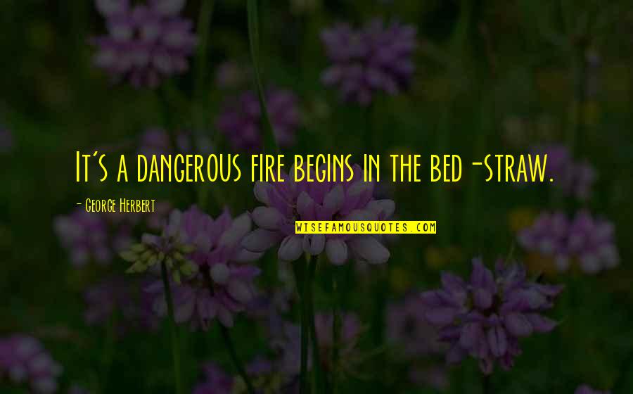 George Herbert Quotes By George Herbert: It's a dangerous fire begins in the bed-straw.