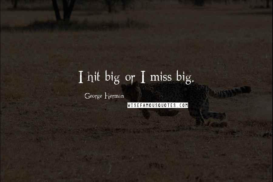 George Herman quotes: I hit big or I miss big.
