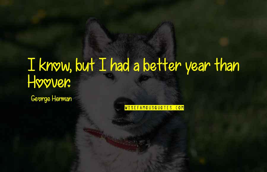 George Herman Quotes By George Herman: I know, but I had a better year