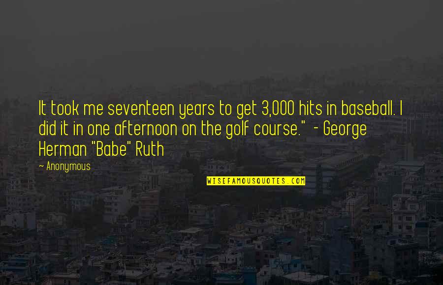 George Herman Ruth Quotes By Anonymous: It took me seventeen years to get 3,000