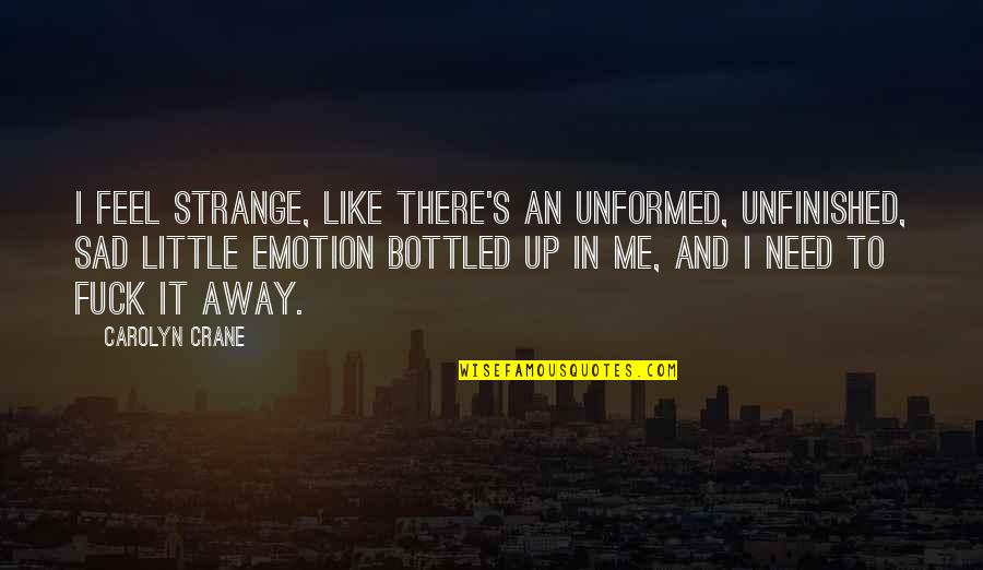 George Hewes Quotes By Carolyn Crane: I feel strange, like there's an unformed, unfinished,