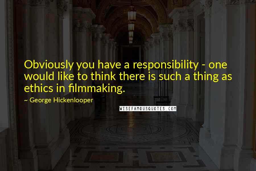 George Hickenlooper quotes: Obviously you have a responsibility - one would like to think there is such a thing as ethics in filmmaking.