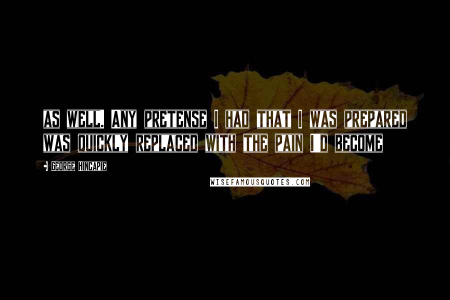 George Hincapie quotes: as well. Any pretense I had that I was prepared was quickly replaced with the pain I'd become
