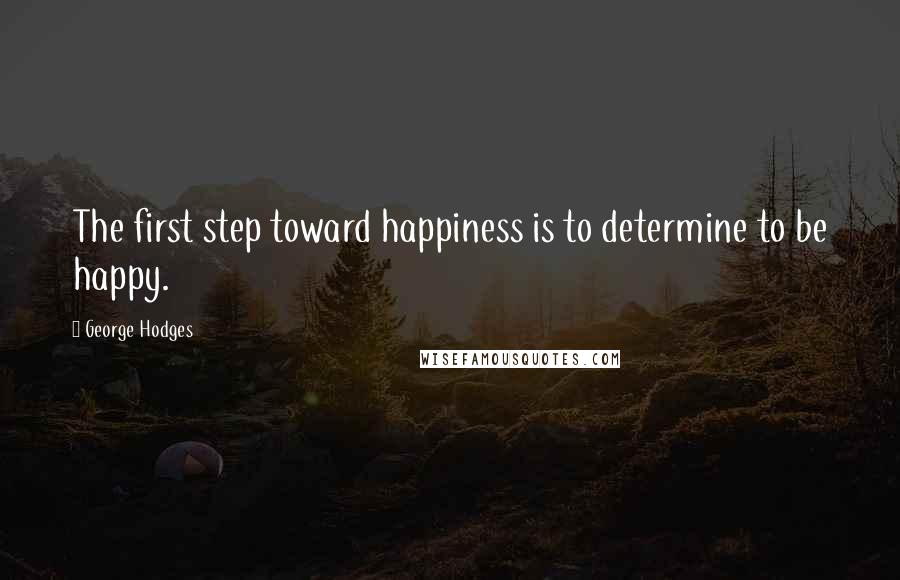 George Hodges quotes: The first step toward happiness is to determine to be happy.
