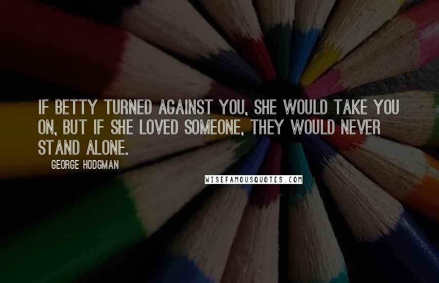 George Hodgman quotes: If Betty turned against you, she would take you on, but if she loved someone, they would never stand alone.