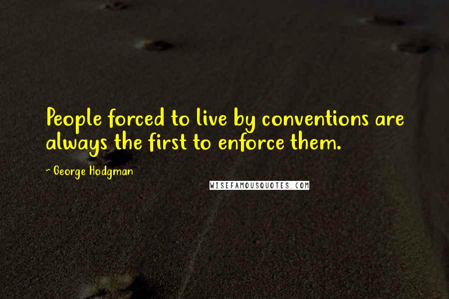 George Hodgman quotes: People forced to live by conventions are always the first to enforce them.