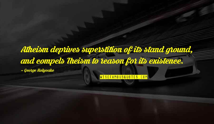 George Holyoake Quotes By George Holyoake: Atheism deprives superstition of its stand ground, and