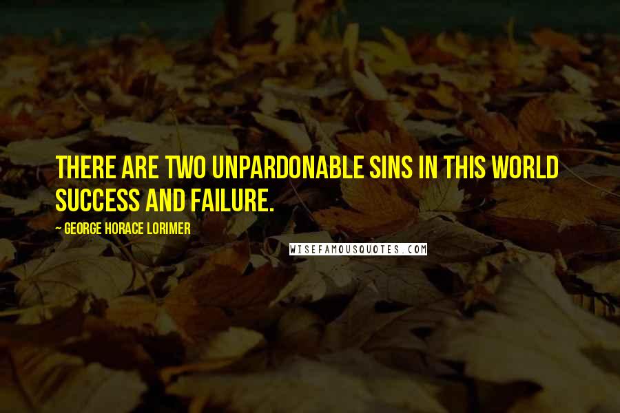 George Horace Lorimer quotes: There are two unpardonable sins in this world success and failure.