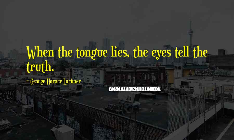 George Horace Lorimer quotes: When the tongue lies, the eyes tell the truth.