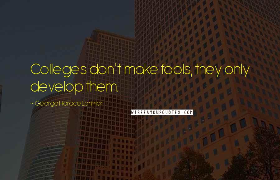 George Horace Lorimer quotes: Colleges don't make fools, they only develop them.