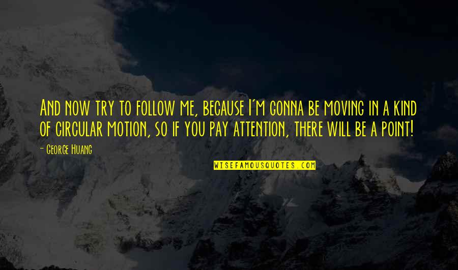 George Huang Quotes By George Huang: And now try to follow me, because I'm