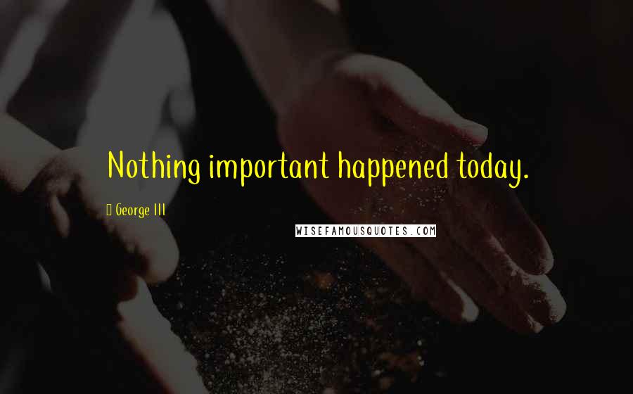 George III quotes: Nothing important happened today.