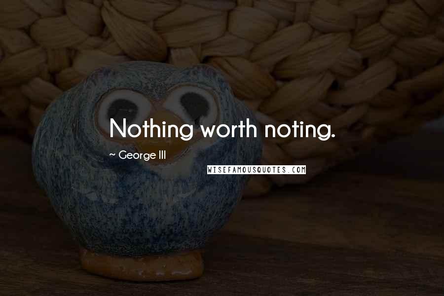 George III quotes: Nothing worth noting.