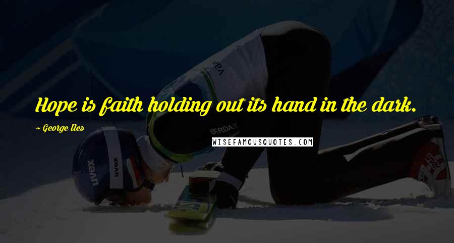 George Iles quotes: Hope is faith holding out its hand in the dark.