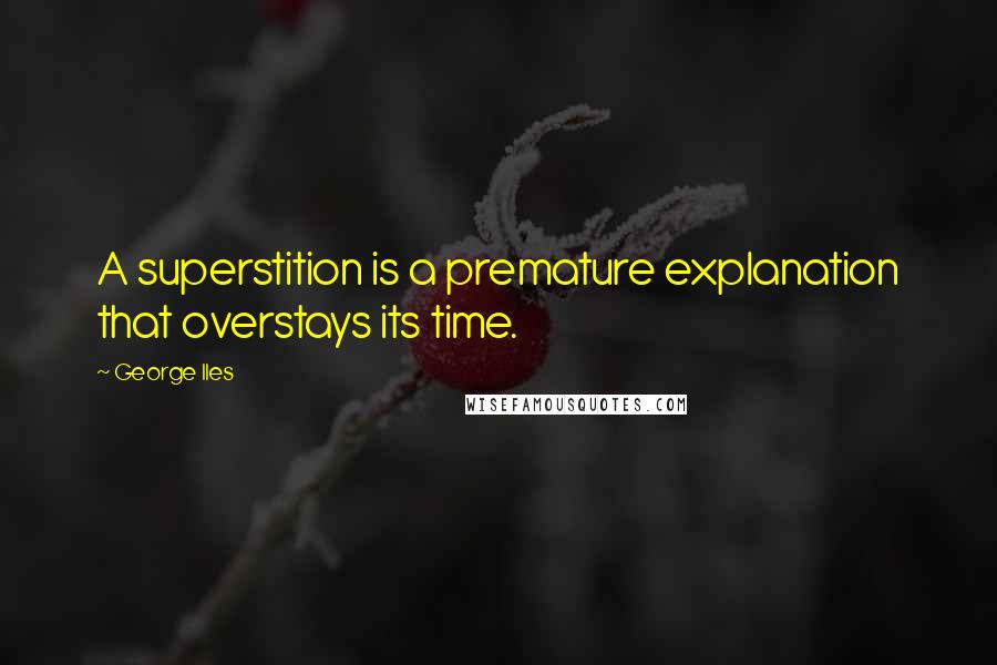 George Iles quotes: A superstition is a premature explanation that overstays its time.