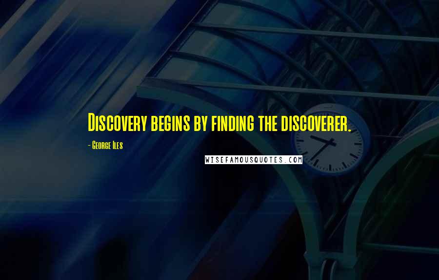 George Iles quotes: Discovery begins by finding the discoverer.