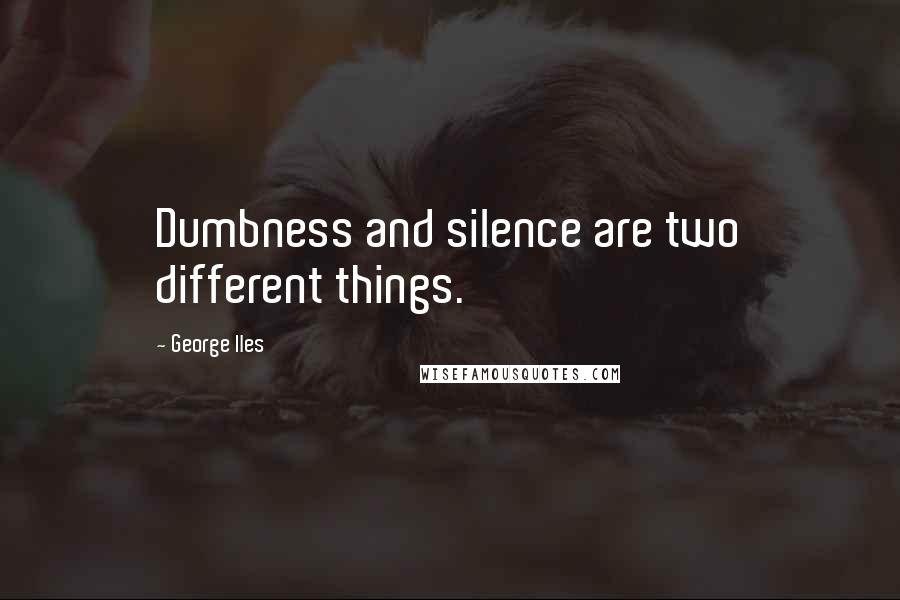 George Iles quotes: Dumbness and silence are two different things.