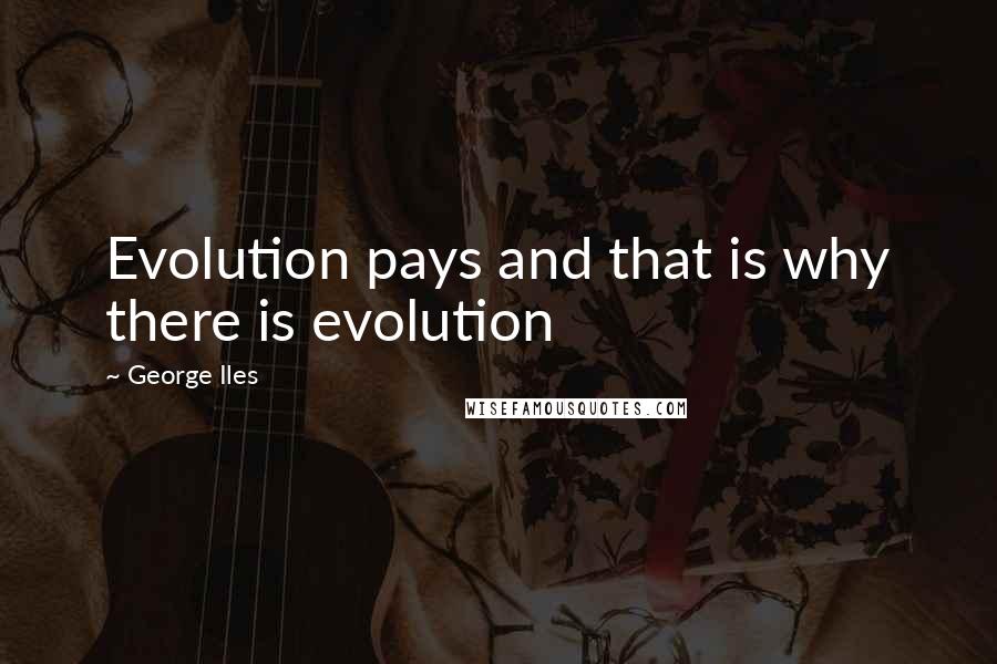 George Iles quotes: Evolution pays and that is why there is evolution
