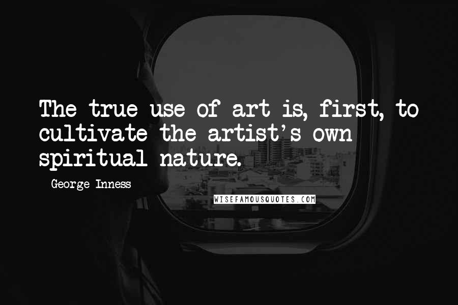 George Inness quotes: The true use of art is, first, to cultivate the artist's own spiritual nature.