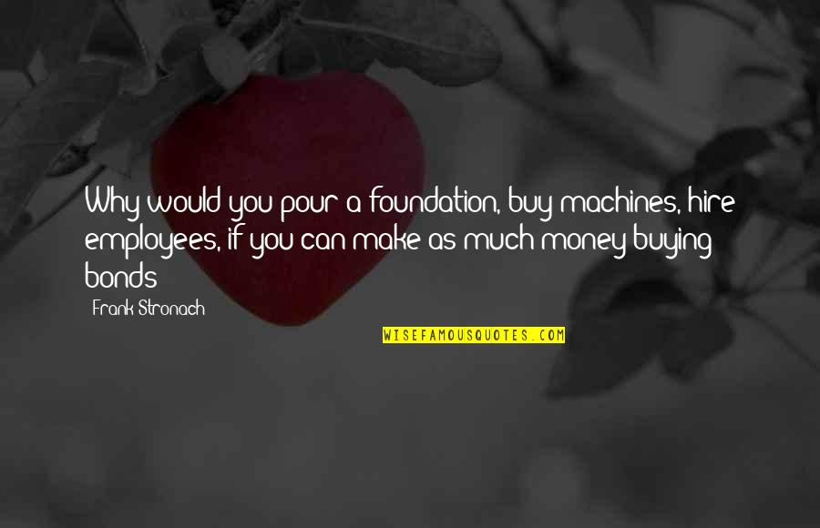 George Irvine Iii Quotes By Frank Stronach: Why would you pour a foundation, buy machines,