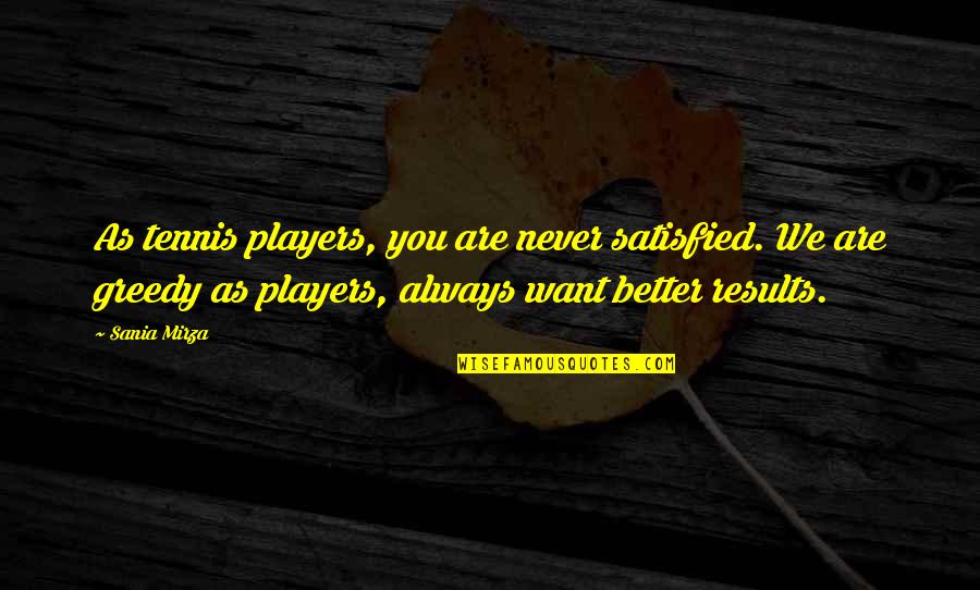 George Irvine Iii Quotes By Sania Mirza: As tennis players, you are never satisfied. We