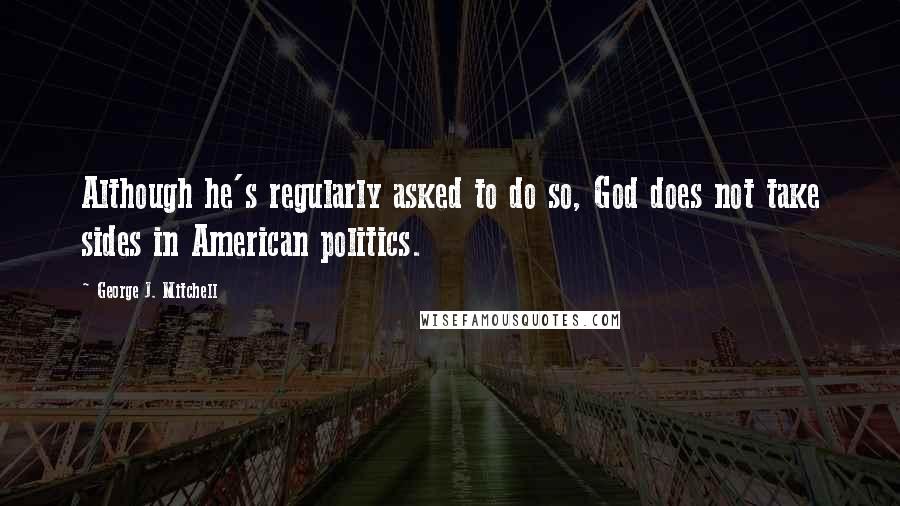 George J. Mitchell quotes: Although he's regularly asked to do so, God does not take sides in American politics.