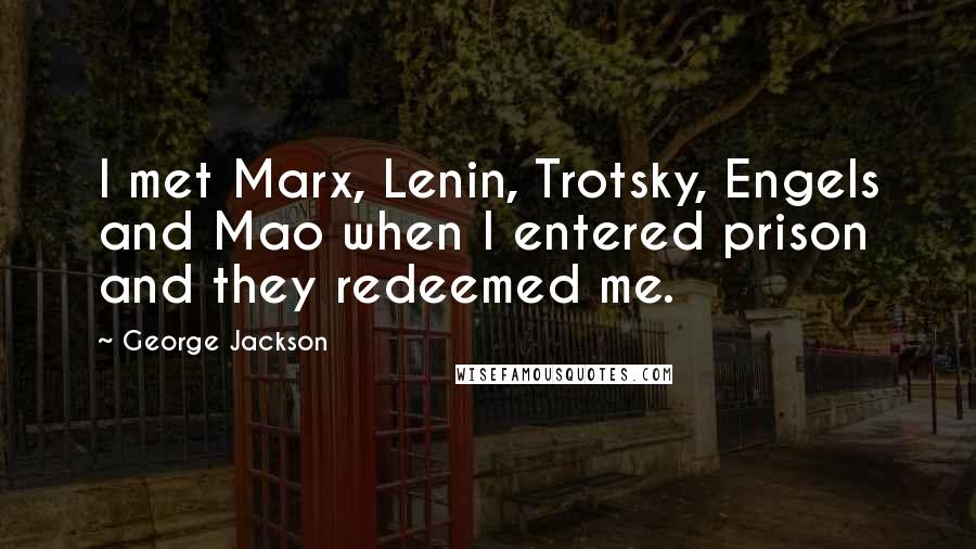 George Jackson quotes: I met Marx, Lenin, Trotsky, Engels and Mao when I entered prison and they redeemed me.