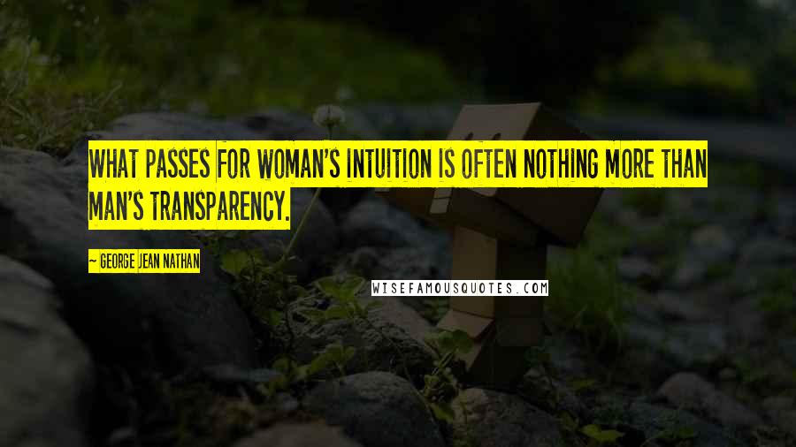 George Jean Nathan quotes: What passes for woman's intuition is often nothing more than man's transparency.