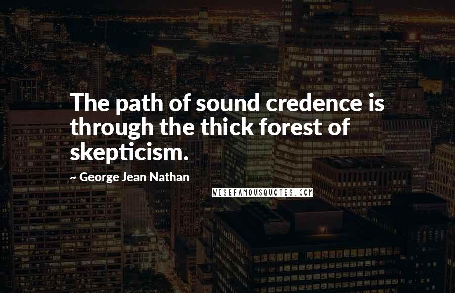 George Jean Nathan quotes: The path of sound credence is through the thick forest of skepticism.