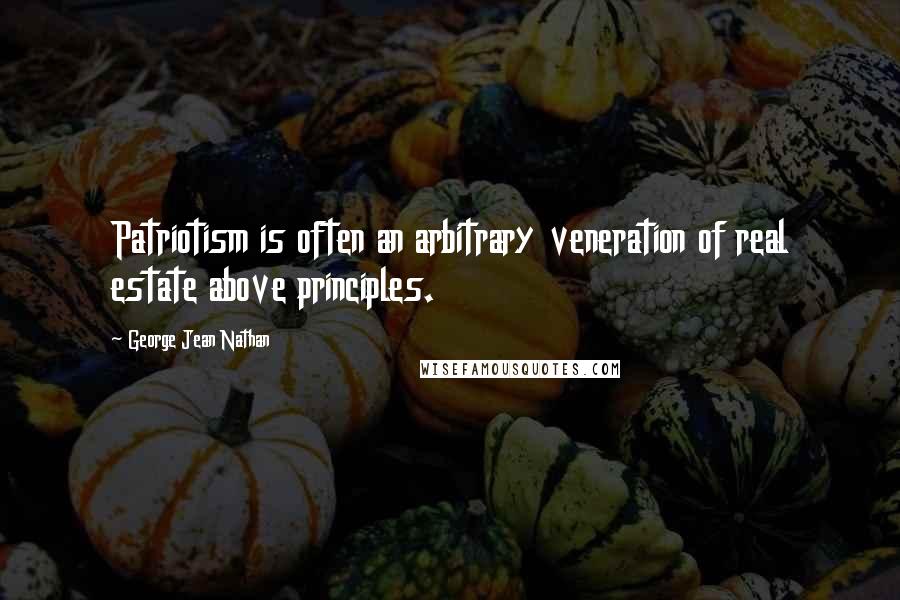 George Jean Nathan quotes: Patriotism is often an arbitrary veneration of real estate above principles.