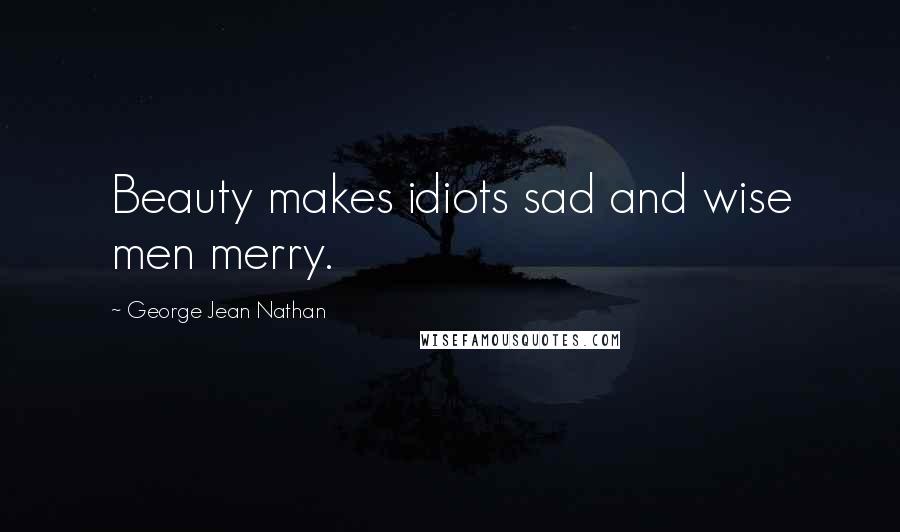 George Jean Nathan quotes: Beauty makes idiots sad and wise men merry.