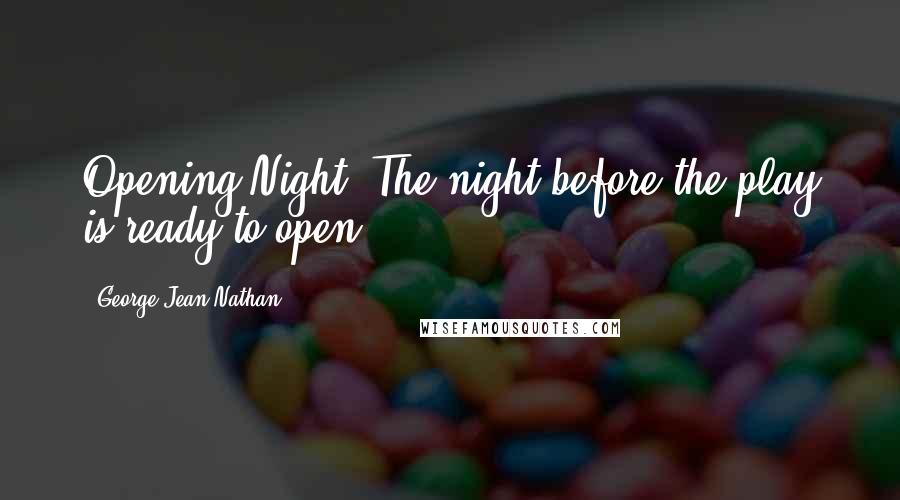 George Jean Nathan quotes: Opening Night: The night before the play is ready to open.