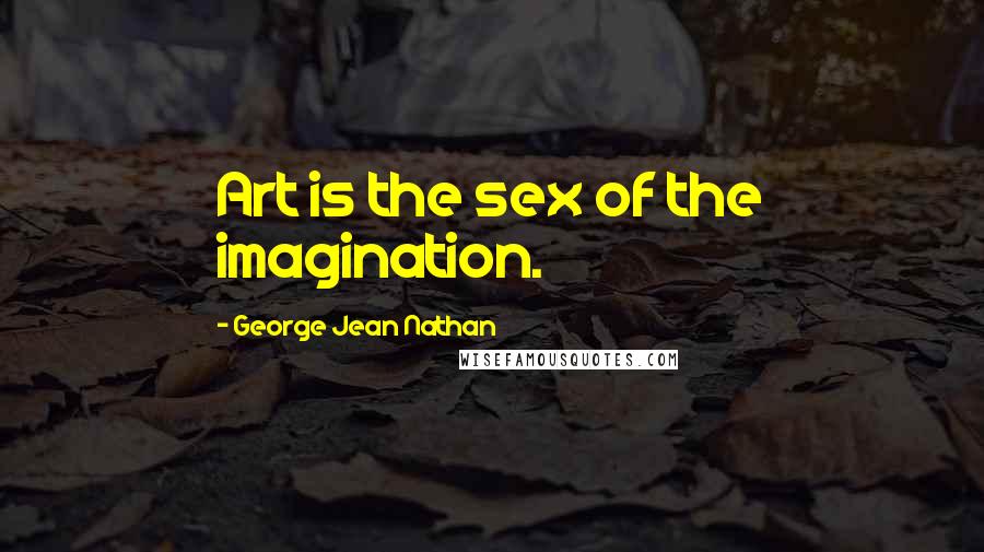George Jean Nathan quotes: Art is the sex of the imagination.