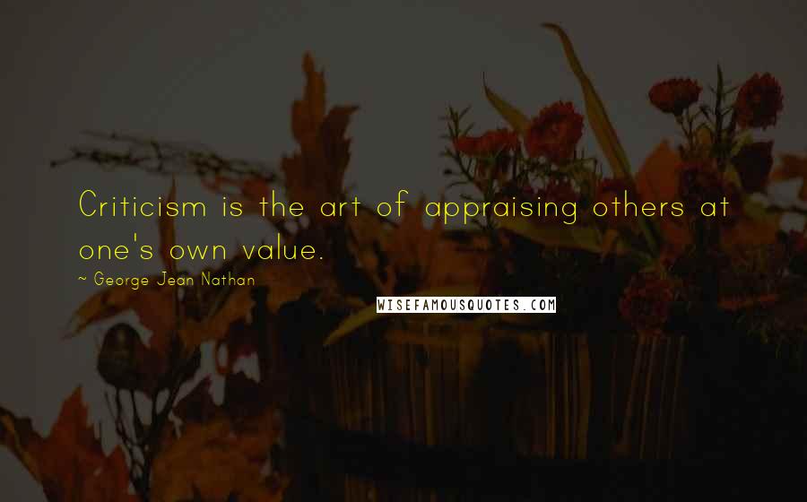 George Jean Nathan quotes: Criticism is the art of appraising others at one's own value.