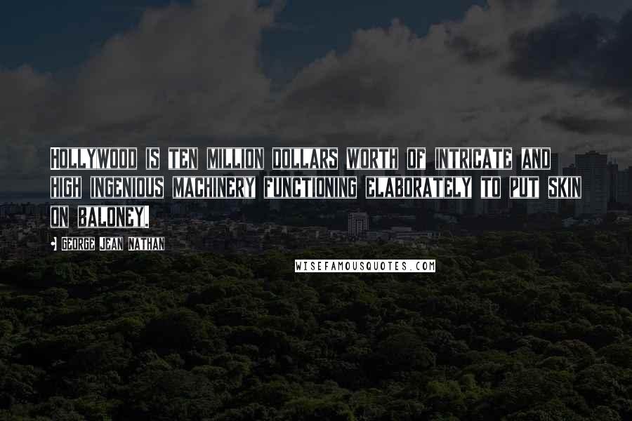 George Jean Nathan quotes: Hollywood is ten million dollars worth of intricate and high ingenious machinery functioning elaborately to put skin on baloney.
