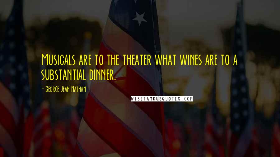 George Jean Nathan quotes: Musicals are to the theater what wines are to a substantial dinner.