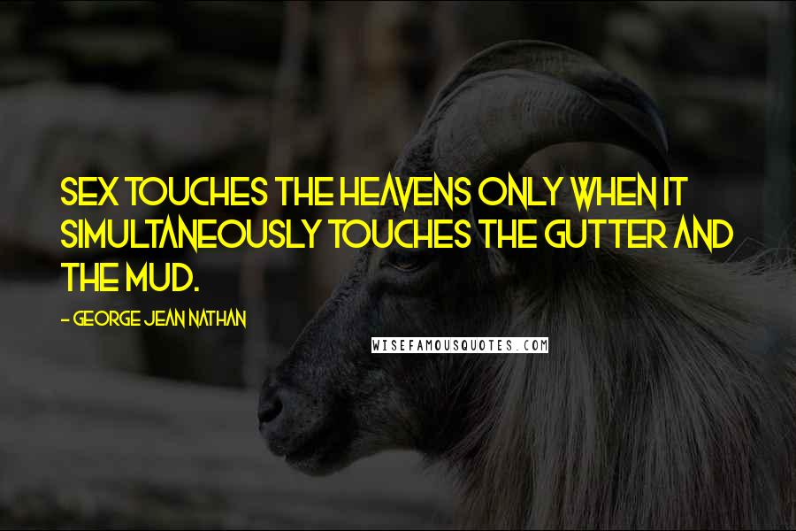 George Jean Nathan quotes: Sex touches the heavens only when it simultaneously touches the gutter and the mud.