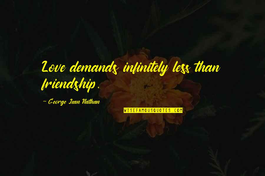 George Jean Nathan Quotes By George Jean Nathan: Love demands infinitely less than friendship.