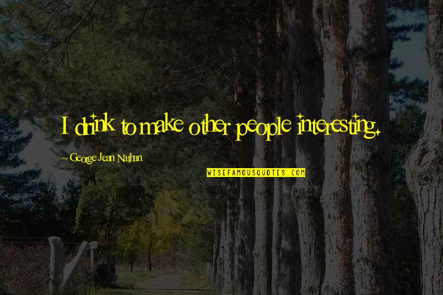 George Jean Nathan Quotes By George Jean Nathan: I drink to make other people interesting.