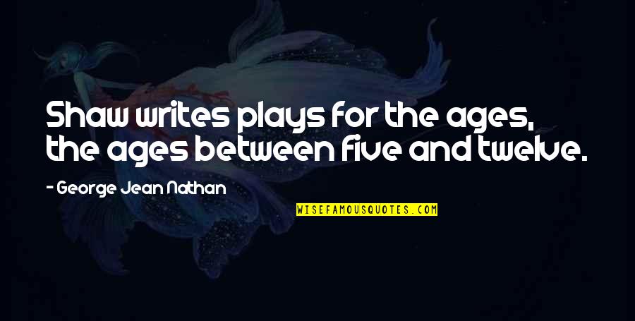 George Jean Nathan Quotes By George Jean Nathan: Shaw writes plays for the ages, the ages