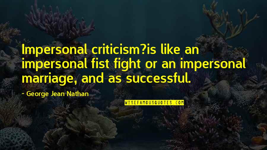 George Jean Nathan Quotes By George Jean Nathan: Impersonal criticism?is like an impersonal fist fight or